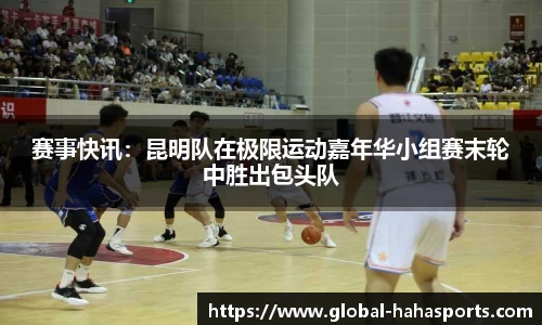 赛事快讯：昆明队在极限运动嘉年华小组赛末轮中胜出包头队