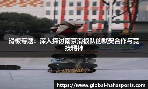 滑板专题：深入探讨南京滑板队的默契合作与竞技精神