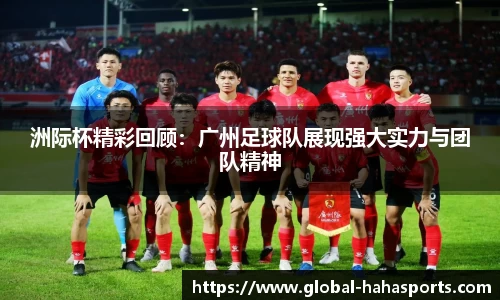 洲际杯精彩回顾：广州足球队展现强大实力与团队精神